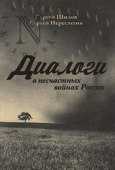 Shilov S.Iu. Dialogi o neschastnykh voinakh Rossii.