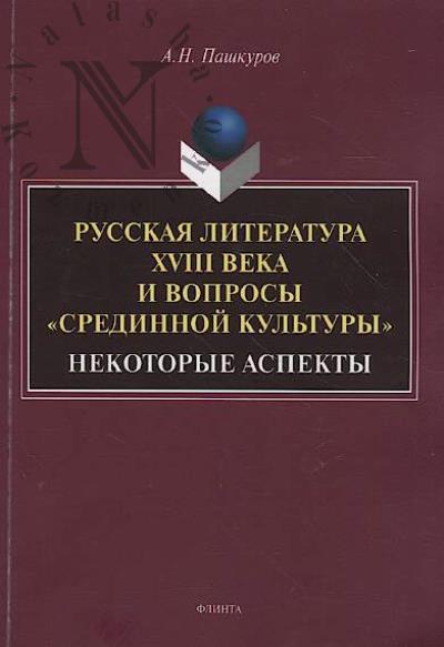 Pashkurov A.N. Russkaia literatura XVIII veka i voprosy "sredinnoi kul'tury"