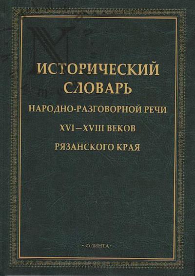 Исторический словарь народно-разговорной речи XVI-XVIII веков Рязанского края.