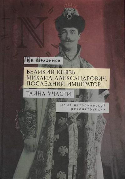 Serafimov V.V. Velikii kniaz' Mikhail Aleksandrovich, poslednii imperator.