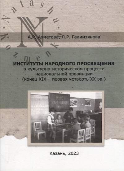 Akhmetova A.R. Instituty narodnogo prosveshcheniia v kul'turno-istoricheskom protsesse natsional'noi provintsii [konets XIX - pervaia chetvert' XX vv.].