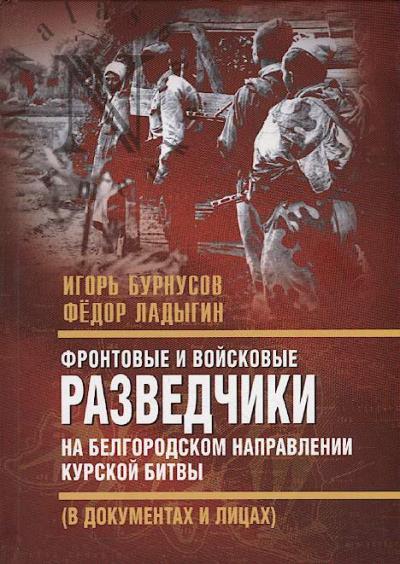 Burnusov I.L. Frontovye i voiskovye razvedchiki na Belgorodskom napravlenii Kurskoi bitvy [v dokumentakh i litsakh].