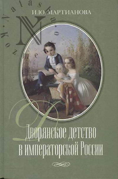 Martianova I.Iu. Dvorianskoe detstvo v imperatorskoi Rossii.