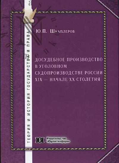 Shkaplerov Iu.P. Dosudebnoe proizvodstvo v ugolovnom sudoproizvodstve Rossii XIX - nachale XX stoletiia