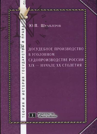 Шкаплеров Ю.П. Досудебное производство в уголовном судопроизводстве России XIX - начале XX столетия