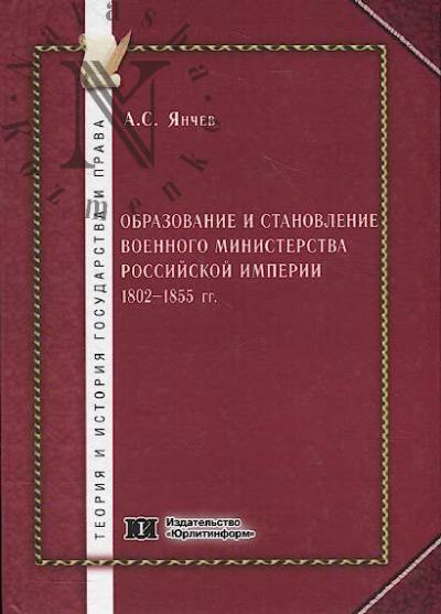 Ianchev A.S. Obrazovanie i stanovlenie Voennogo ministerstva Rossiiskoi imperii 1802-1855 gg.