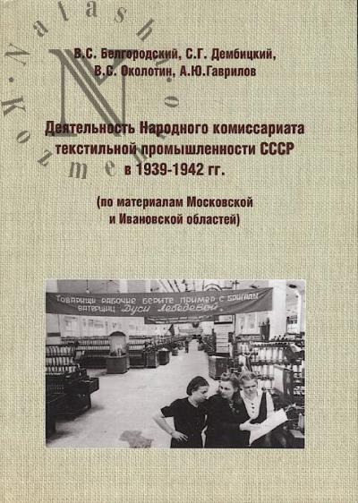 Belgorodskii V.S. Deiatel'nost' Narodnogo komissariata tekstil'noi promyshlennosti SSSR v 1939–1942 gg. [po materialam Moskovskoi i Ivanovskoi oblastei].