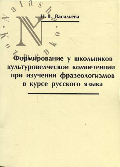 Vasil'eva N.V. Formirovanie u shkol'nikov kul'turovedcheskoi kompetentsii pri izuchenii frazeologizmov v kurse russkogo iazyka