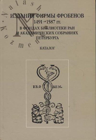 Izdaniia firmy Frobenov [1491–1587 gg.] v fondakh Biblioteki Rossiiskoi Akademii nauk i bibliotekakh akademicheskikh institutov Sankt-Peterburga