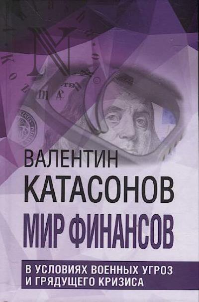 Katasonov V.Iu. Mir finansov v usloviiakh voennykh ugroz i griadushchego krizisa.