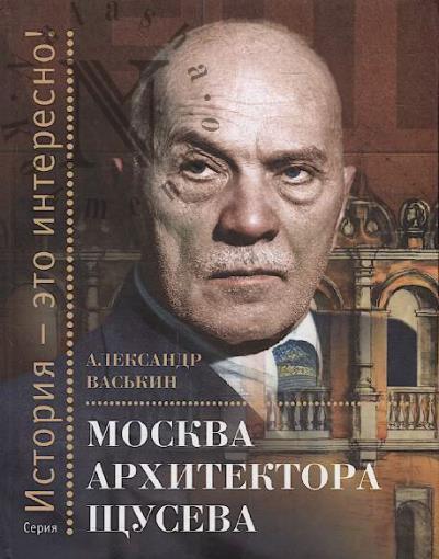 Васькин А.А. Москва архитектора Щусева.