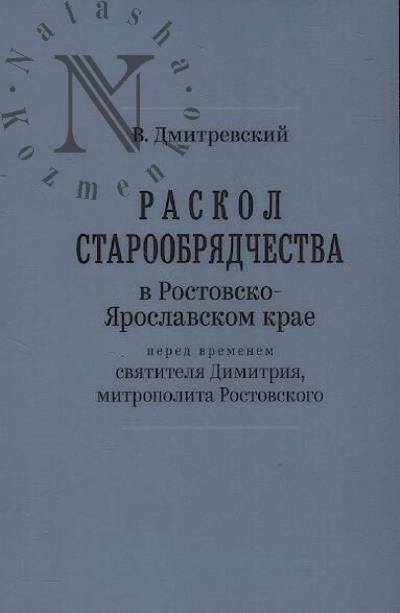 Dmitrevskii V.I. Raskol staroobriadchestva v Rostovsko-Iaroslavskom krae pered vremenem sviatitelia Dimitriia, mitropolita Rostovskogo.