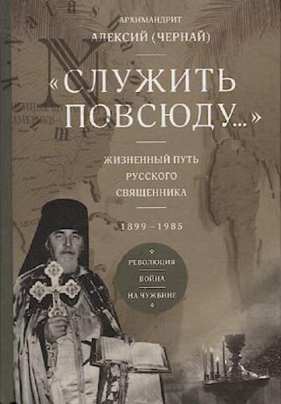 Aleksii [Chernai], arkhimandrit. "Sluzhit' povsiudu…".