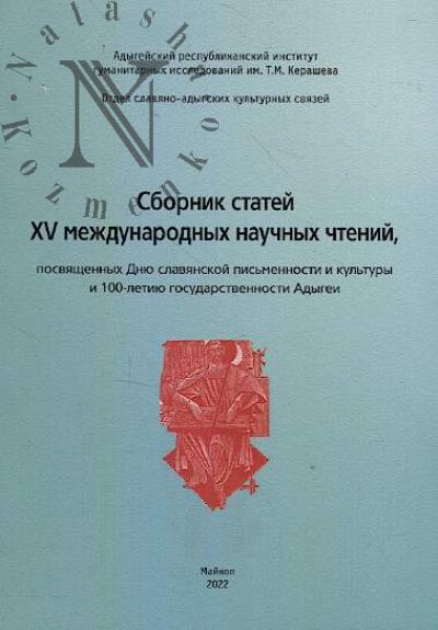 Сборник статей XV Международных научных чтений, посвященных Дню славянской письменности и культуры и 100-летию государственности Адыгеи.