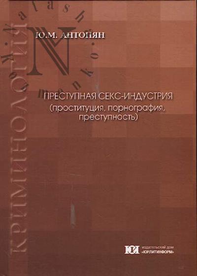 Antonian Iu.M. Prestupnaia seks-industriia [prostitutsiia, pornografiia, prestupnost']