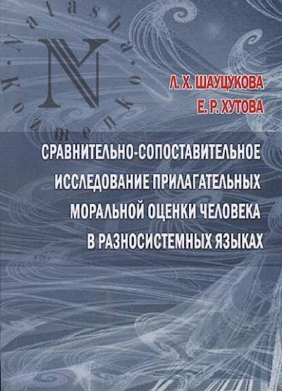 Shautsukova L.Kh. Sravnitel'no-sopostavitel'noe issledovanie prilagatel'nykh moral'noi otsenki cheloveka v raznosistemnykh iazykakh