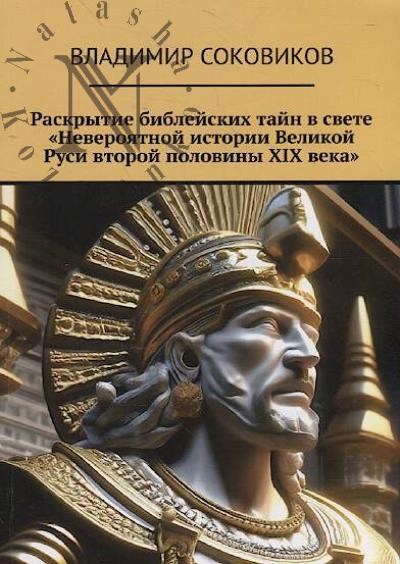 Sokovikov Vladimir. Raskrytie bibleiskikh tain v svete "Neveroiatnoi istorii Velikoi Rusi vtoroi poloviny XIX veka".