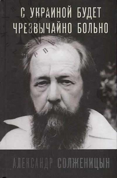 Solzhenitsyn A.I. S Ukrainoi budet chrezvychaino bol'no.
