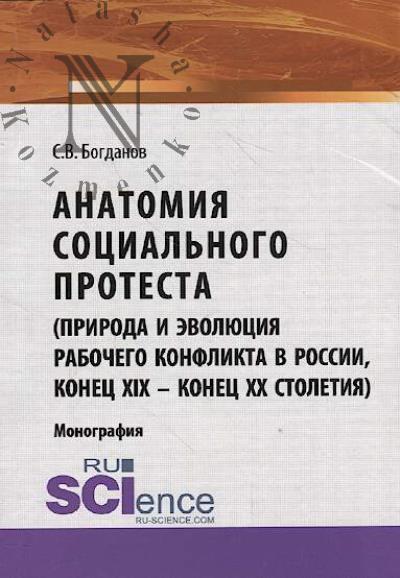 Bogdanov S.V. Anatomiia sotsial'nogo protesta [priroda i evoliutsiia rabochego konflikta v Rossii, konets XIX – konets XX stoletii]