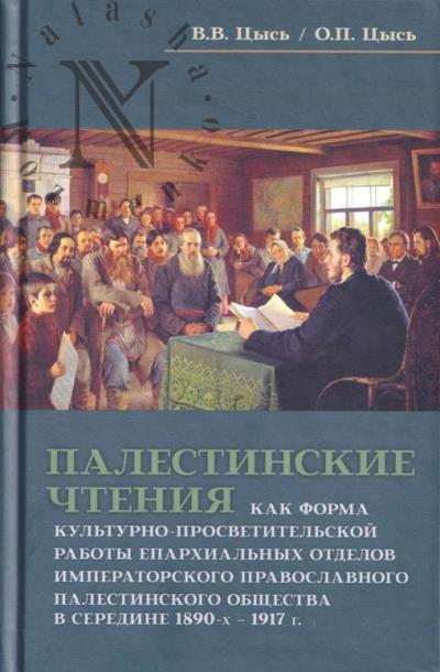 Tsys' V.V. Palestinskie chteniia kak forma kul'turno-prosvetitel'skoi raboty eparkhial'nykh otdelov Imperatorskogo Pravoslavnogo Palestinskogo obshchestva v seredine 1890-kh – 1917 g.