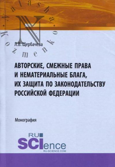 Shcherbacheva L.V. Avtorskie, smezhnye prava i nematerial'nye blaga, ikh zashchita po zakonodatel'stvu Rossiiskoi Federatsii