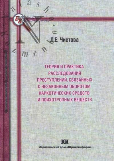 Chistova L.E. Teoriia i praktika rassledovaniia prestuplenii, sviazannykh s nezakonnym oborotom narkoticheskikh sredstv i psikhotropnykh veshchestv