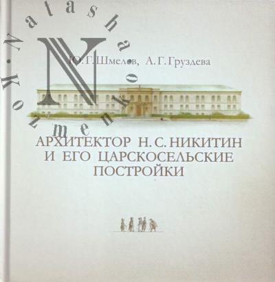 Shmelev Iu.G. Arkhitektor N.S. Nikitin i ego tsarskosel'skie postroiki.