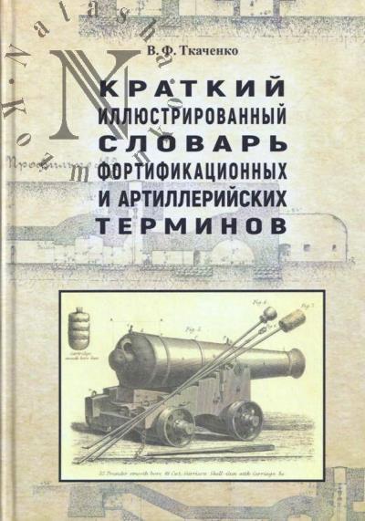 Tkachenko V.F. Kratkii illiustrirovannyi slovar' fortifikatsionnykh i artilleriiskikh terminov.