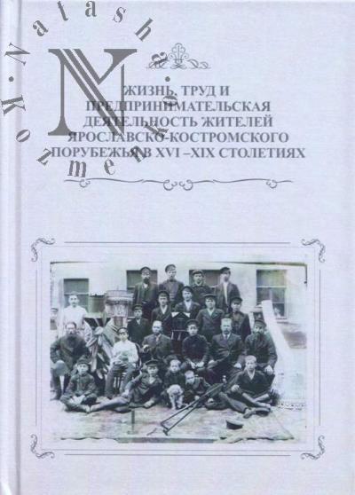 Zhizn', trud i predprinimatel'skaia deiatel'nost' Iaroslavsko-Kostromskogo porubezh'ia v XVI-XIX stoletiiakh