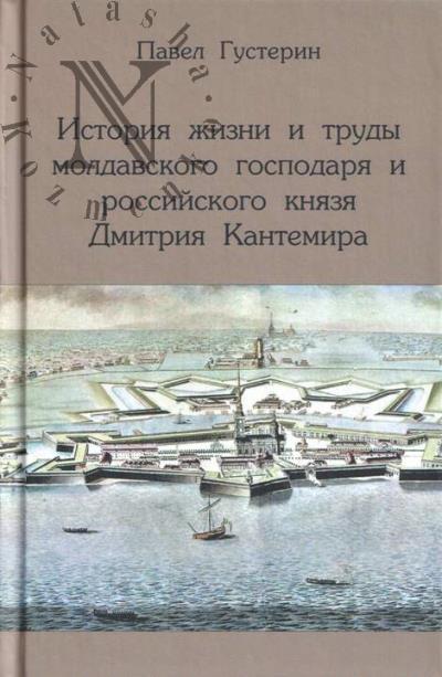 Gusterin P.V. Istoriia zhizni i trudy moldavskogo gospodaria i rossiiskogo kniazia Dmitriia Kantemira.