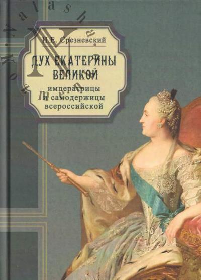 Sreznevskii I.E. Dukh Ekateriny Velikoi, imperatritsy i samoderzhitsy vserossiiskoi, premudroi materi Otechestva, ili Cherty i anekdoty, izobrazhaiushchie kharakter, slavnye deianiia i velikie dobrodeteli sei bessmertnoi monarkhini, s prisovokupleniem kratkogo opisaniia ee zhizni.