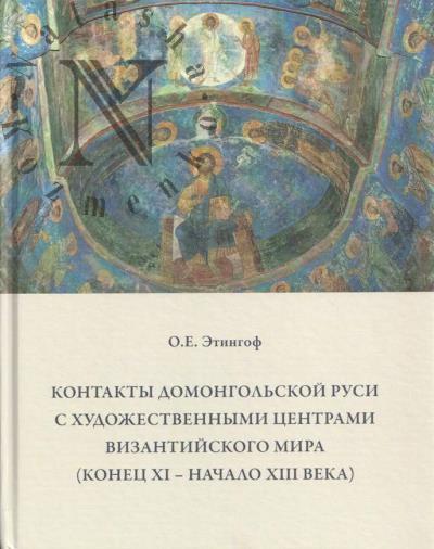 Этингоф О.Е. Контакты домонгольской Руси с художественными центрами византийского мира [конец XI - начало XIII века]