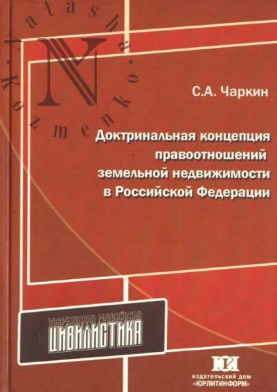 Charkin S.A. Doktrinal'naia kontseptsiia pravootnoshenii zemel'noi nedvizhimosti v Rossiiskoi Federatsii