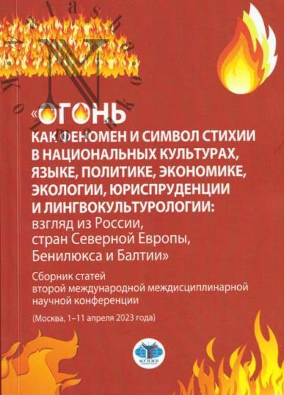 "Ogon' kak fenomen i simvol stikhii v natsional'nykh kul'turakh, iazyke, politike, ekonomike, ekologii, iurisprudentsii i lingvokul'turologii: vzgliad iz Rossii, stran Severnoi Evropy, Beniliuksa i Baltii"