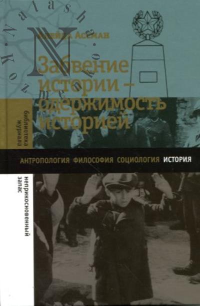 Ассман Алейда. Забвение истории - одержимость историей.
