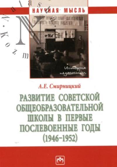 Smirnitskii A.E. Razvitie sovetskoi obshcheobrazovatel'noi shkoly v pervye poslevoennye gody [1946-1952]