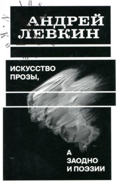 Левкин Андрей. Искусство прозы, а заодно и поэзии.