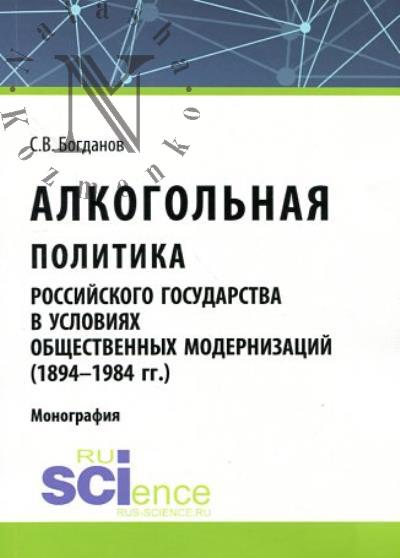Bogdanov S.V. Alkogol'naia politika rossiiskogo gosudarstva v usloviiakh obshchestvennykh modernizatsii [1894-1984 gg.]