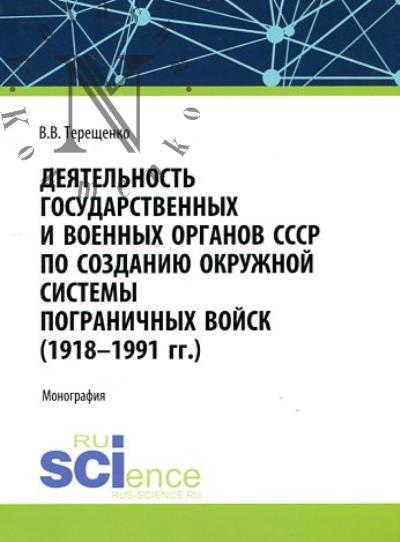 Tereshchenko V.V. Deiatel'nost' gosudarstvennykh i voennykh organov SSSR po sozdaniiu i razvitiiu okruzhnoi sistemy pogranichnykh voisk [1918 - 1991]