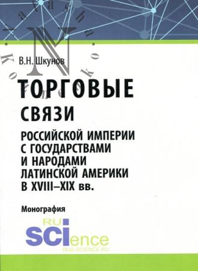 Shkunov V.N. Torgovye sviazi Rossiiskoi imperii s gosudarstvami i narodami Latinskoi Ameriki v XVIII-XIX vv.