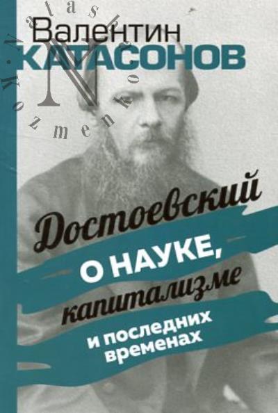 Katasonov V.Iu. Dostoevskii o nauke, kapitalizme i poslednikh vremenakh.