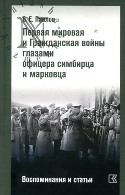 Pavlov V.E. Pervaia mirovaia i Grazhdanskaia voiny glazami ofitsera simbirtsa i markovtsa.