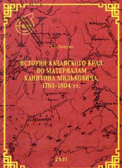 Pichugin A.B. Istoriia Kazanskogo kraia po materialam Kapitona Mil'kovicha, 1783-1804 gg.
