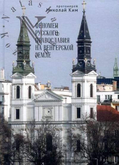Kim Nikolai, protoierei. Fenomen russkogo pravoslaviia na vengerskoi zemle.