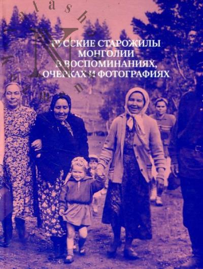 Русские старожилы Монголии в воспоминаниях, очерках и фотографиях.