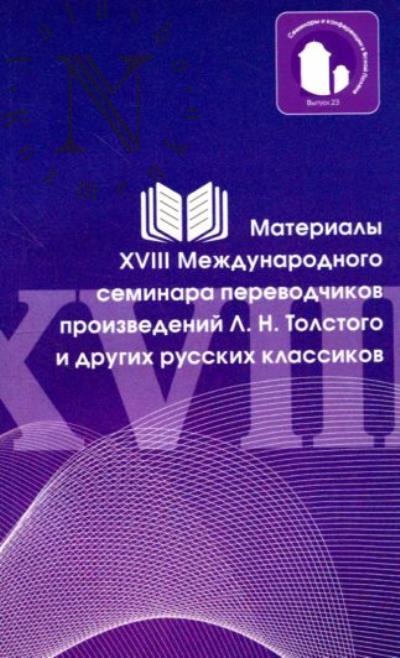 Materialy XVIII Mezhdunarodnogo seminara perevodchikov proizvedenii L.N. Tolstogo i drugikh russkikh klassikov.