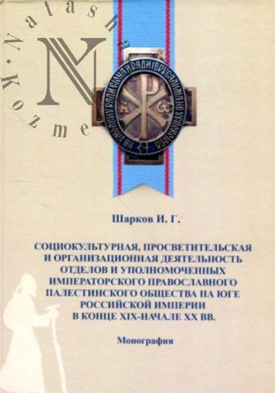 Sharkov I.G. Sotsiokul'turnaia, prosvetitel'skaia i organizatsionnaia deiatel'nost' otdelov i upolnomochennykh Imperatorskogo pravoslavnogo palestinskogo obshchestva na Iuge Rossiiskoi imperii v kontse XIX - nachale XX vv.