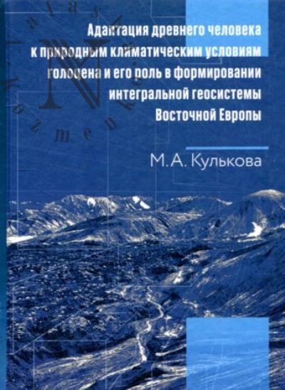 Кулькова М.А. Адаптация древнего человека к природным климатическим условиям голоцена и его роль в формировании интегральной геосистемы Восточной Европы
