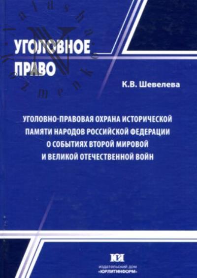 Sheveleva K.V. Ugolovno-pravovaia okhrana istoricheskoi pamiati narodov Rossiiskoi Federatsii o sobytiiakh Vtoroi mirovoi i Velikoi Otechestvennoi voin
