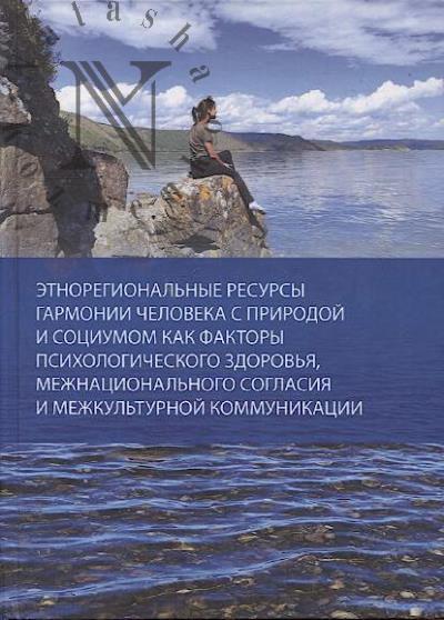 Etnoregional'nye resursy garmonii cheloveka s prirodoi i sotsiumom kak faktory psikhologicheskogo zdorov'ia, mezhnatsional'nogo soglasiia i mezhkul'turnoi kommunikatsii